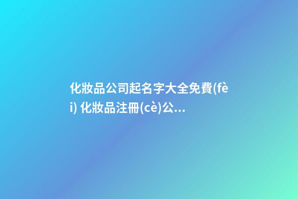 化妝品公司起名字大全免費(fèi) 化妝品注冊(cè)公司起名字-第1張-公司起名-玄機(jī)派